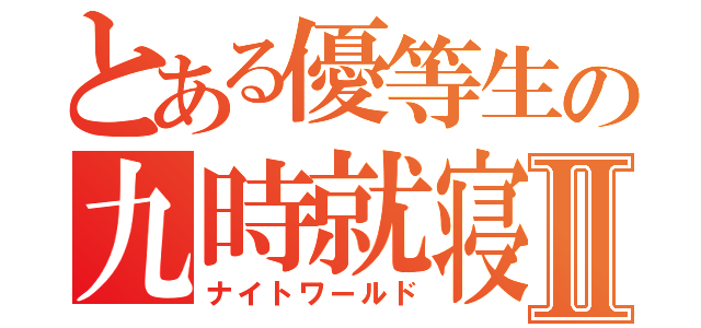 とある優等生の九時就寝Ⅱ（ナイトワールド）