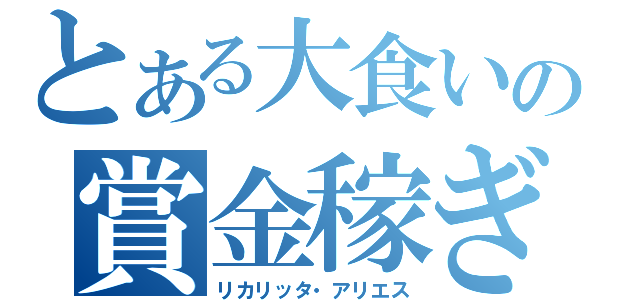 とある大食いの賞金稼ぎ（リカリッタ・アリエス）