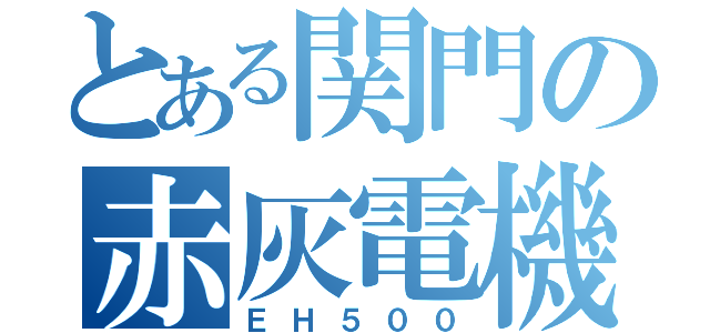 とある関門の赤灰電機（ＥＨ５００）