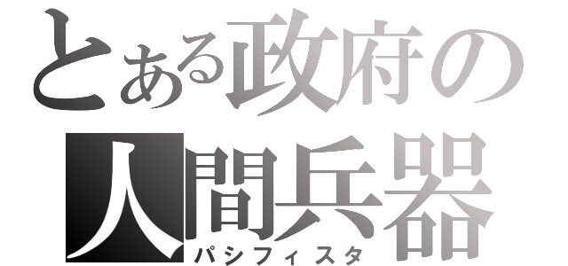 とある政府の人間兵器（パシフィスタ）