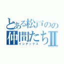 とある松戸のの仲間たちⅡ（インデックス）