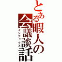 とある暇人の会議談話（インデックス）