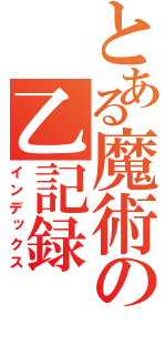 とある魔術の乙記録          （インデックス）