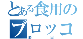 とある食用のブロッコリー（岩出）