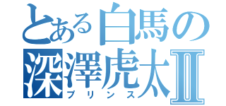 とある白馬の深澤虎太朗Ⅱ（プリンス）