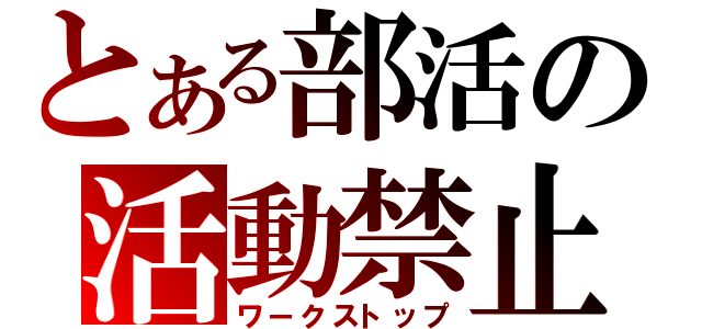 とある部活の活動禁止（ワークストップ）