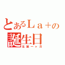 とあるＬａ＋の誕生日（生誕一ヶ月）