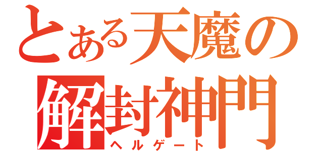 とある天魔の解封神門（ヘルゲート）