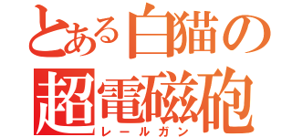 とある白猫の超電磁砲（レールガン）