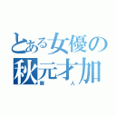 とある女優の秋元才加（麗人）