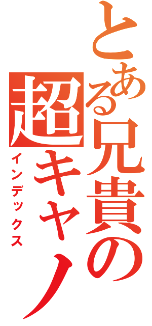 とある兄貴の超キャノン方（インデックス）