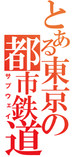 とある東京の都市鉄道（サブウェイ）