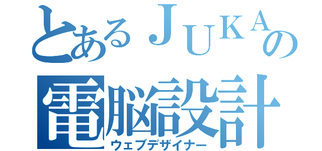 とあるＪＵＫＡの電脳設計（ウェブデザイナー）