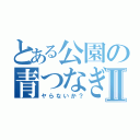 とある公園の青つなぎⅡ（ヤらないか？）