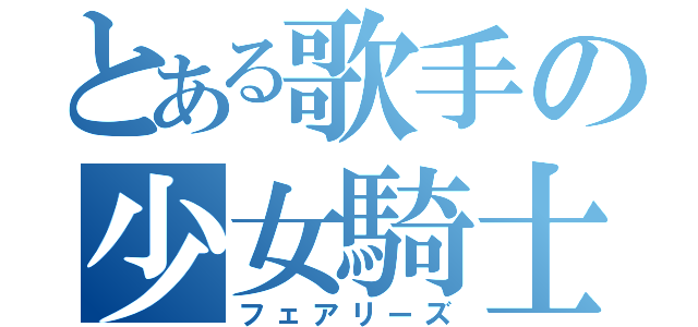 とある歌手の少女騎士（フェアリーズ）