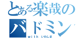 とある楽哉のバドミントン（ｗｉｔｈ いわしま）