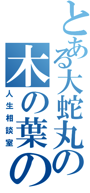 とある大蛇丸の木の葉の里（人生相談室）