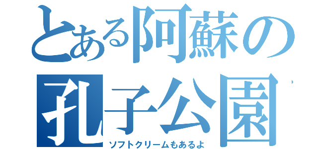 とある阿蘇の孔子公園（ソフトクリームもあるよ）