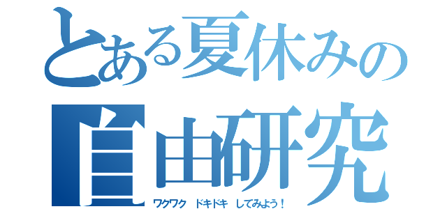 とある夏休みの自由研究（ワクワク　ドキドキ　してみよう！）