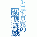 とある青鬼の殺戮遊戯（スクワット）