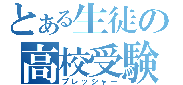 とある生徒の高校受験（プレッシャー）