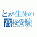 とある生徒の高校受験（プレッシャー）