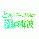 とあるニコ厨の雑談電波（フリーラジオ）