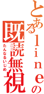 とあるｌｉｎｅの既読無視（たんなるいじめ）