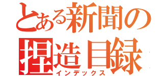 とある新聞の捏造目録（インデックス）