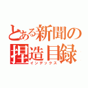 とある新聞の捏造目録（インデックス）