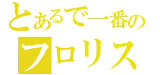 とあるで一番のフロリスちゃん（）