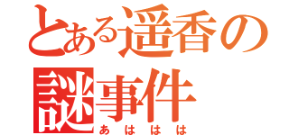 とある遥香の謎事件（あははは）