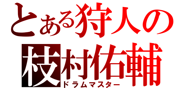 とある狩人の枝村佑輔（ドラムマスター）