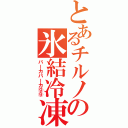 とあるチルノの氷結冷凍（バーカバーカ⑨⑨）