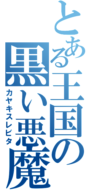 とある王国の黒い悪魔（カヤキスレビタ）