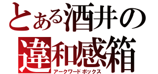 とある酒井の違和感箱（アークワードボックス）