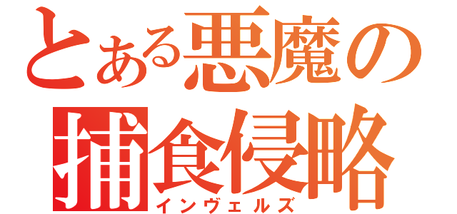 とある悪魔の捕食侵略（インヴェルズ）