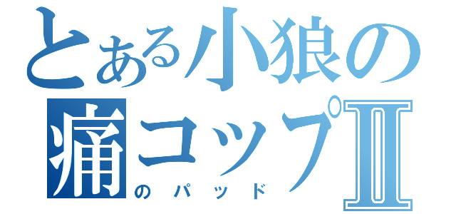 とある小狼の痛コップⅡ（のパッド）