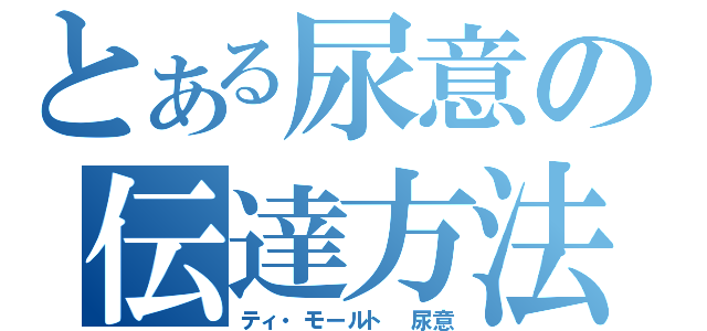 とある尿意の伝達方法（ティ・モールト 尿意）