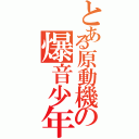 とある原動機の爆音少年（）