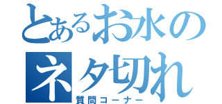 とあるお水のネタ切れ（質問コーナー）