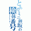 とあるミニ御坂の検体番号（ラストオーダー）