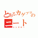 とあるカゲプロのニート（シンタロー）