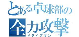 とある卓球部の全力攻撃（ドライブマン）