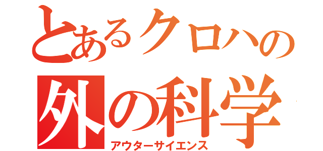 とあるクロハの外の科学（アウターサイエンス）