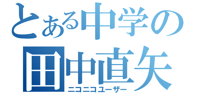 とある中学の田中直矢（ニコニコユーザー）