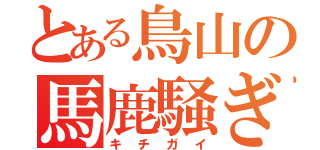 とある鳥山の馬鹿騒ぎ（キチガイ）