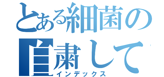 とある細菌の自粛してろ（インデックス）