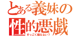 とある義妹の性的悪戯（すっごく萌えない？）