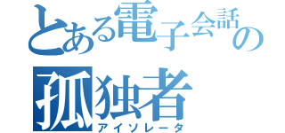 とある電子会話板垢の孤独者（アイソレータ）